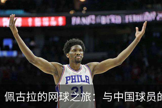 佩古拉的网球之旅：与中国球员的温馨友情与背伤的小插曲