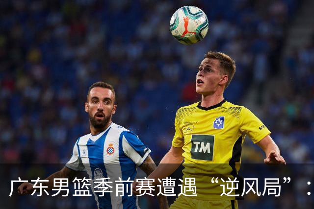 广东男篮季前赛遭遇“逆风局”：三分如同空气，张皓嘉却成星！