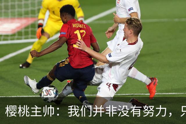 樱桃主帅：我们并非没有努力，只是小错误让我们输掉了比赛