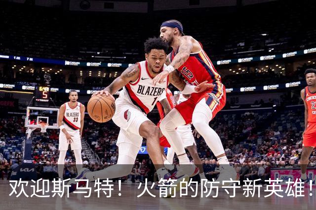 欢迎斯马特！火箭的防守新英雄！