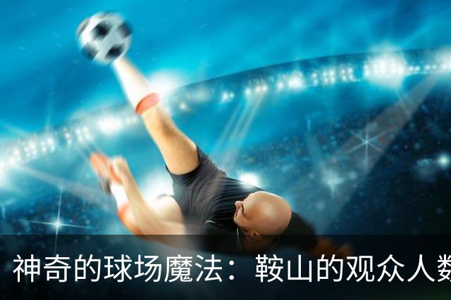 神奇的球场魔法：鞍山的观众人数创下新高