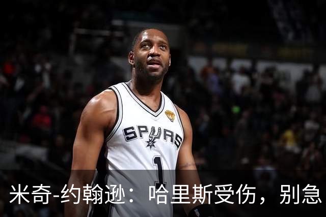 米奇-约翰逊：哈里斯受伤，别急，我们不做“赶鸭子上架”的教练