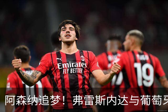 阿森纳追梦！弗雷斯内达与葡萄牙体育手牵手到2031年